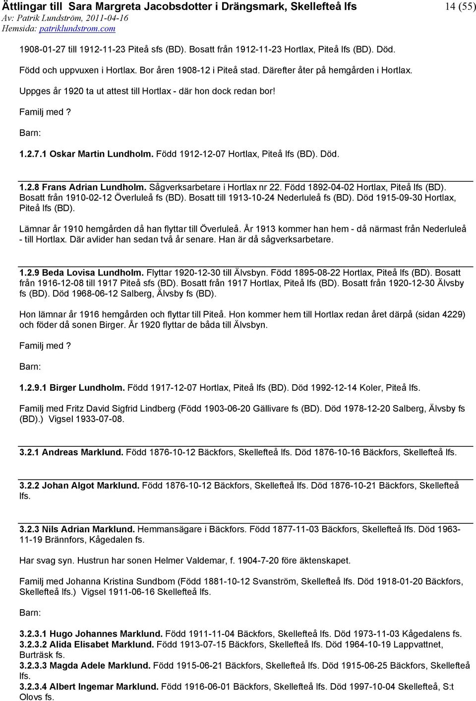 Sågverksarbetare i Hortlax nr 22. Född 1892-04-02 Hortlax, Piteå lfs (BD). Bosatt från 1910-02-12 Överluleå fs (BD). Bosatt till 1913-10-24 Nederluleå fs (BD). Död 1915-09-30 Hortlax, Piteå lfs (BD).