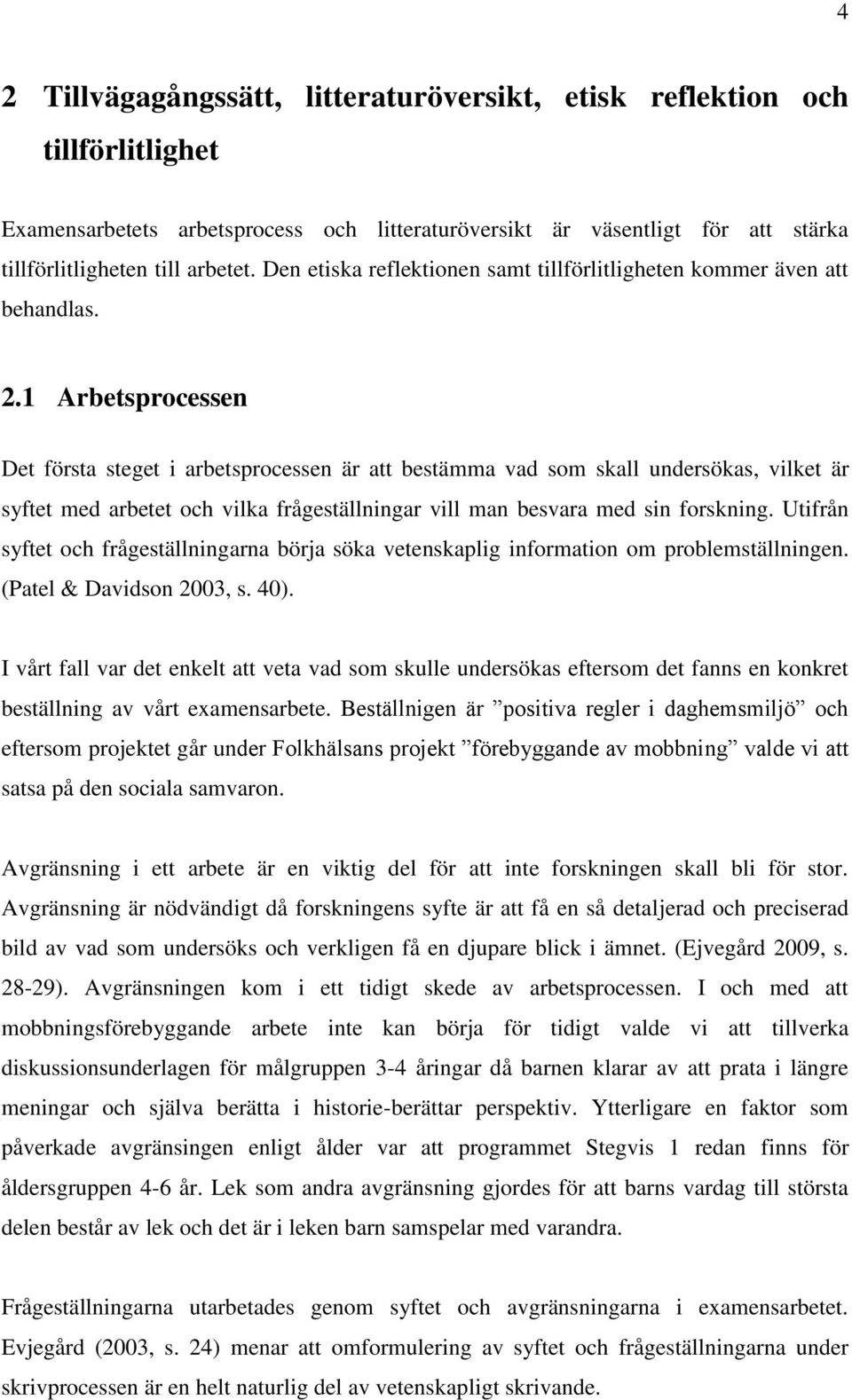 1 Arbetsprocessen Det första steget i arbetsprocessen är att bestämma vad som skall undersökas, vilket är syftet med arbetet och vilka frågeställningar vill man besvara med sin forskning.