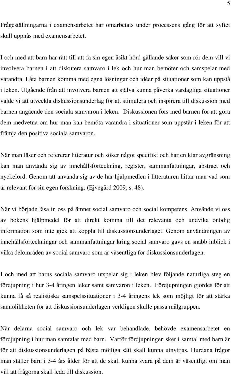 Låta barnen komma med egna lösningar och idéer på situationer som kan uppstå i leken.