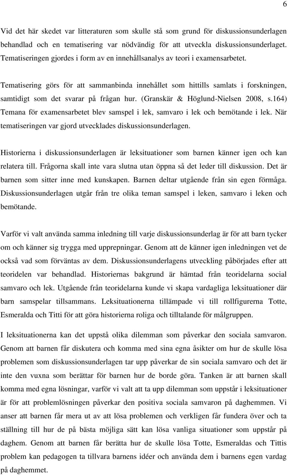 Tematisering görs för att sammanbinda innehållet som hittills samlats i forskningen, samtidigt som det svarar på frågan hur. (Granskär & Höglund-Nielsen 2008, s.