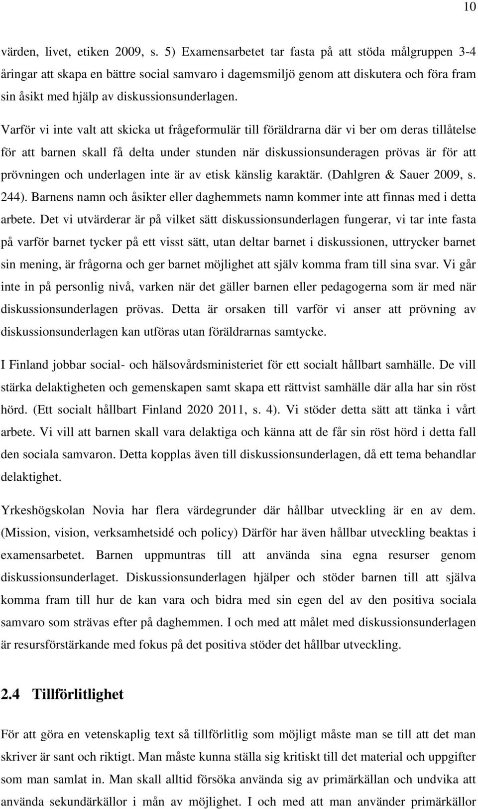 Varför vi inte valt att skicka ut frågeformulär till föräldrarna där vi ber om deras tillåtelse för att barnen skall få delta under stunden när diskussionsunderagen prövas är för att prövningen och