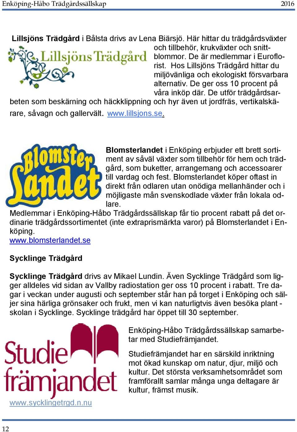 De utför trädgårdsarbeten som beskärning och häckklippning och hyr även ut jordfräs, vertikalskärare, såvagn och gallervält. www.lillsjons.se.