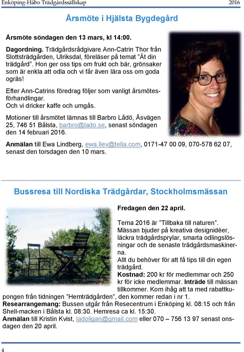 Och vi dricker kaffe och umgås. Motioner till årsmötet lämnas till Barbro Lådö, Åsvägen 25, 746 51 Bålsta, barbro@lado.se, senast söndagen den 14 februari 2016. Anmälan till Ewa Lindberg, ewa.