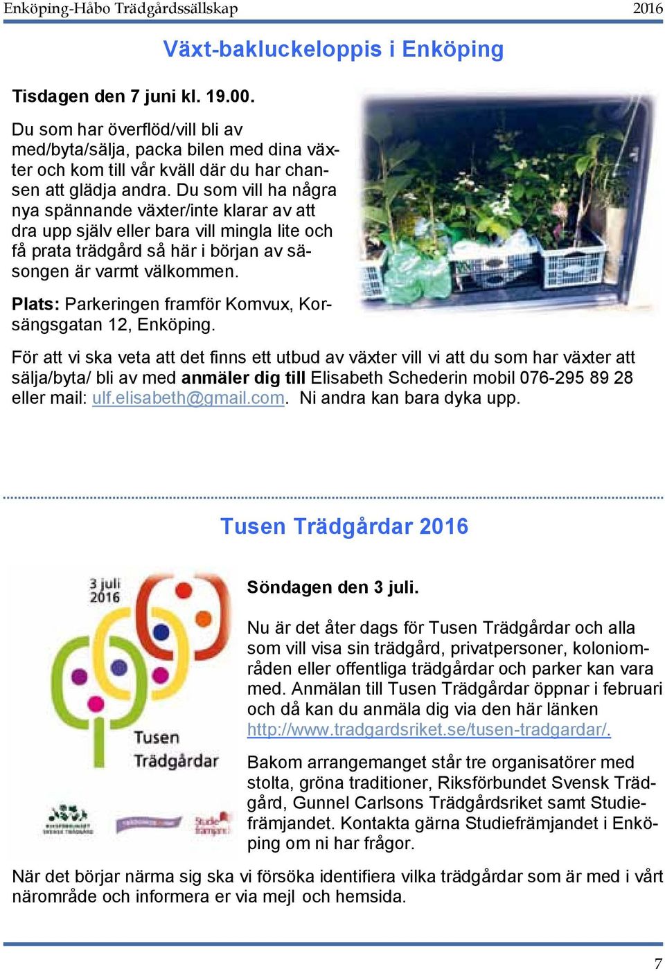 bilen med Efter dina visning väx- finns möjlighet att köpa kaffe i gamla Bränneriet och gå på utställning och slottsboden. ter och kom till vår kväll där du har chansen att glädja andra.