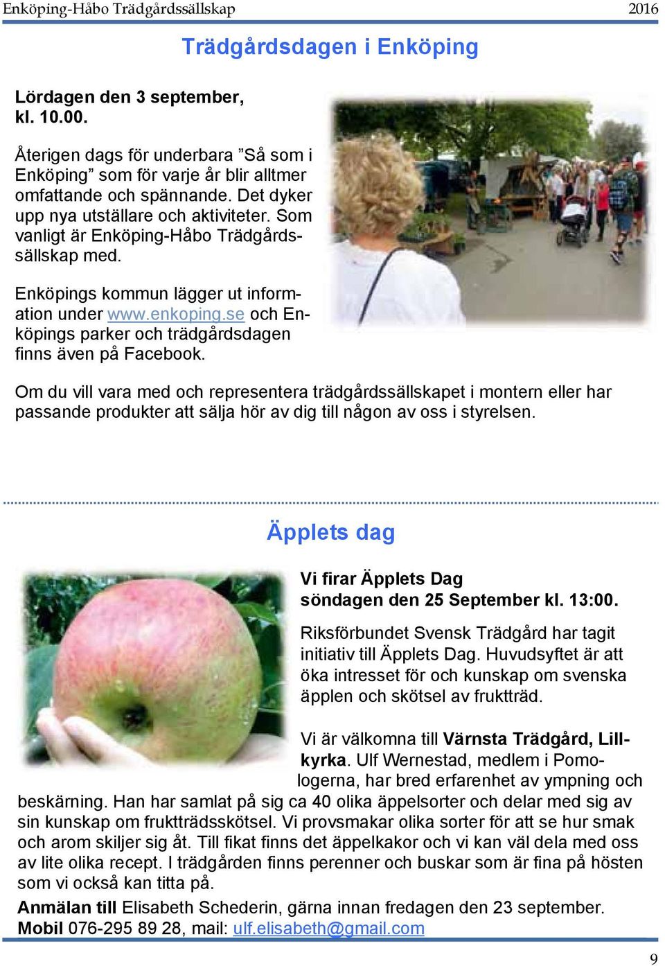 Trädgårdsdagen i Enköping Om du vill vara med och representera trädgårdssällskapet i montern eller har passande produkter att sälja hör av dig till någon av oss i styrelsen.