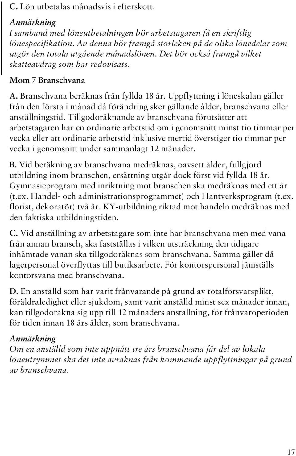 Branschvana beräknas från fyllda 18 år. Uppflyttning i löneskalan gäller från den första i månad då förändring sker gällande ålder, branschvana eller anställningstid.