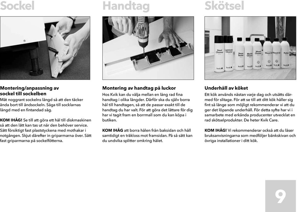 Sätt fast griparmarna på sockelfötterna. Montering av handtag på luckor Hos Kvik kan du välja mellan en lång rad fina handtag i olika längder.