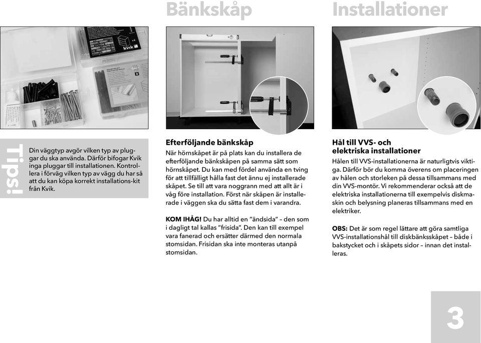 Efterföljande bänkskåp När hörnskåpet är på plats kan du installera de efterföljande bänkskåpen på samma sätt som hörnskåpet.
