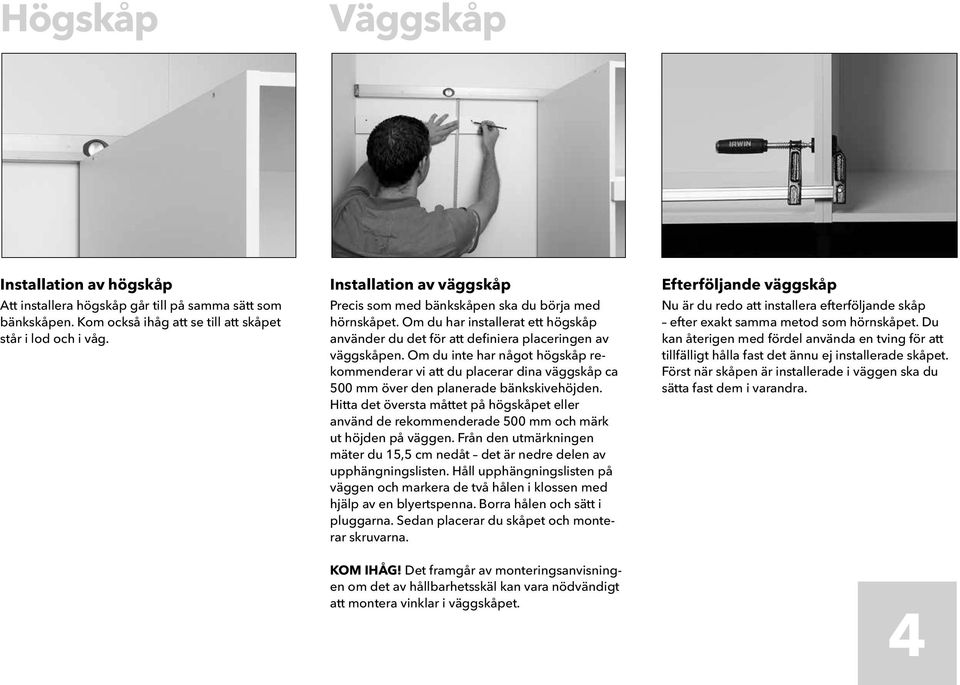 Om du inte har något högskåp rekommenderar vi att du placerar dina väggskåp ca 500 mm över den planerade bänkskivehöjden.