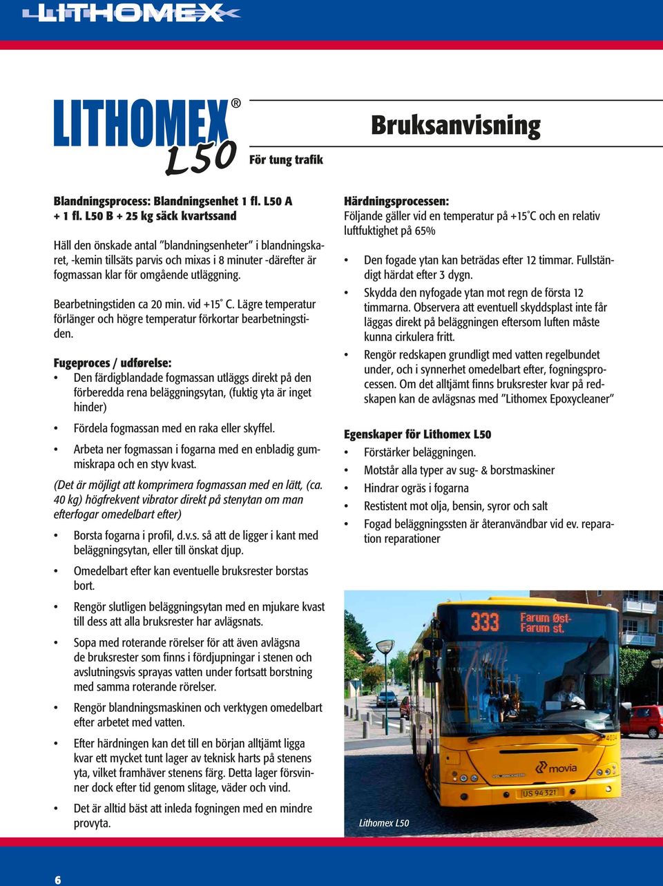Bearbetningstiden ca 20 min. vid +15 C. Lägre temperatur förlänger och högre temperatur förkortar bearbetningstiden.
