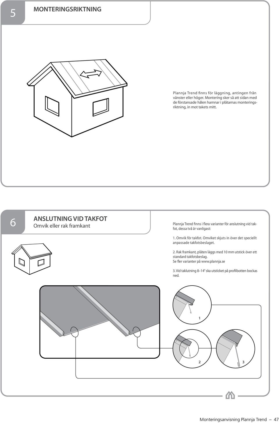 6 ANSLUTNING VID TAKFOT Omvik eller rak framkant Plannja Trend finns i flera varianter för anslutning vid takfot, dessa två är vanligast: 1. Omvik för takfot.