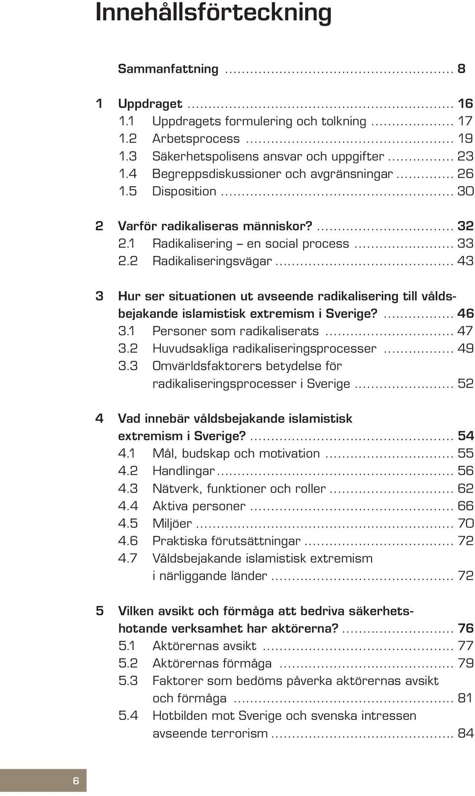 .. 43 3 Hur ser situationen ut avseende radikalisering till våldsbejakande islamistisk extremism i Sverige?... 46 3.1 Personer som radikaliserats... 47 3.2 Huvudsakliga radikaliseringsprocesser... 49 3.