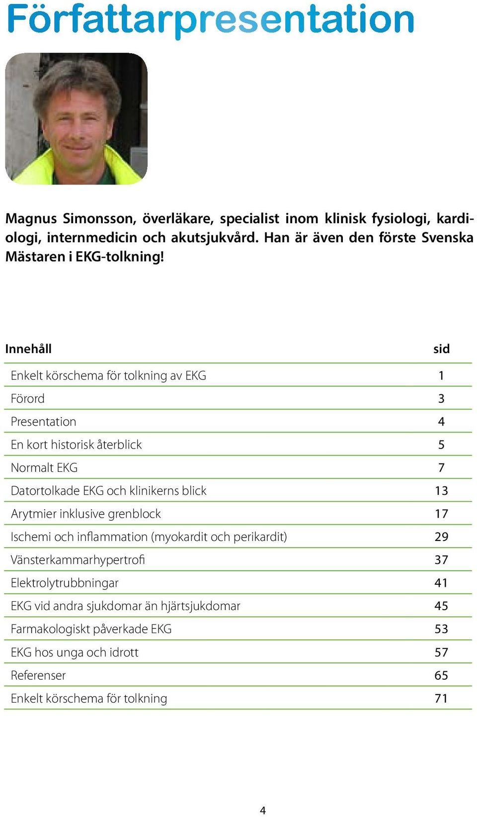 Innehåll sid Enkelt körschema för tolkning av EKG 1 Förord 3 Presentation 4 En kort historisk återblick 5 Normalt EKG 7 Datortolkade EKG och klinikerns blick