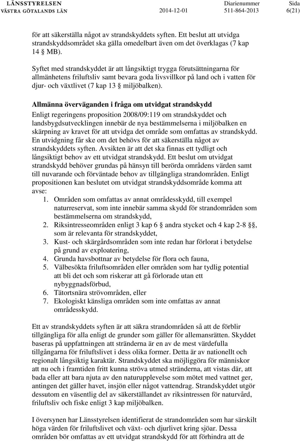 Syftet med strandskyddet är att långsiktigt trygga förutsättningarna för allmänhetens friluftsliv samt bevara goda livsvillkor på land och i vatten för djur- och växtlivet (7 kap 13 miljöbalken).