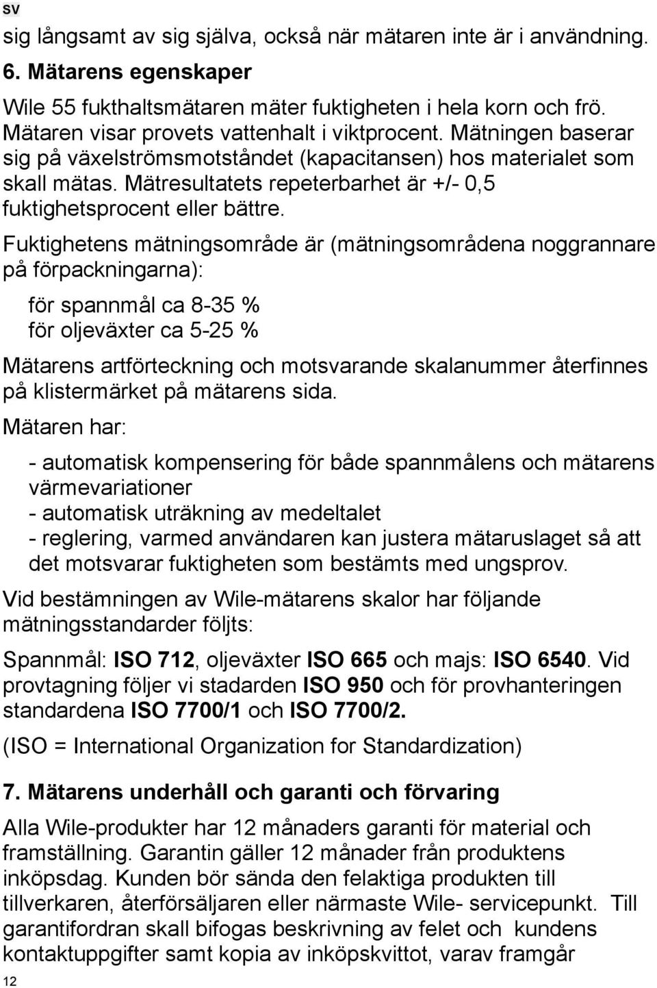 Mätresultatets repeterbarhet är +/- 0,5 fuktighetsprocent eller bättre.