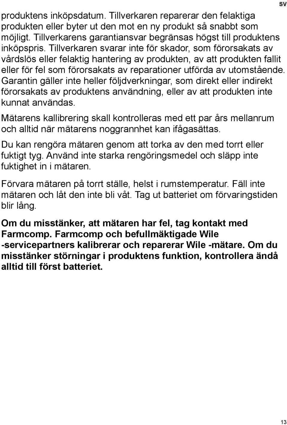 Tillverkaren svarar inte för skador, som förorsakats av vårdslös eller felaktig hantering av produkten, av att produkten fallit eller för fel som förorsakats av reparationer utförda av utomstående.