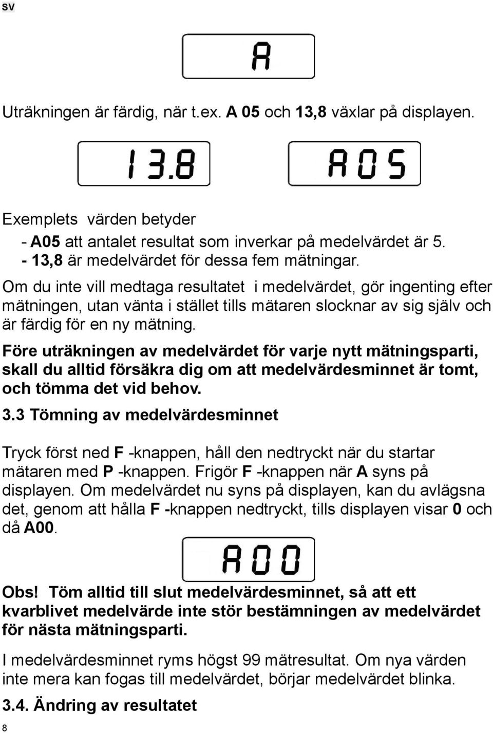 Om du inte vill medtaga resultatet i medelvärdet, gör ingenting efter mätningen, utan vänta i stället tills mätaren slocknar av sig själv och är färdig för en ny mätning.