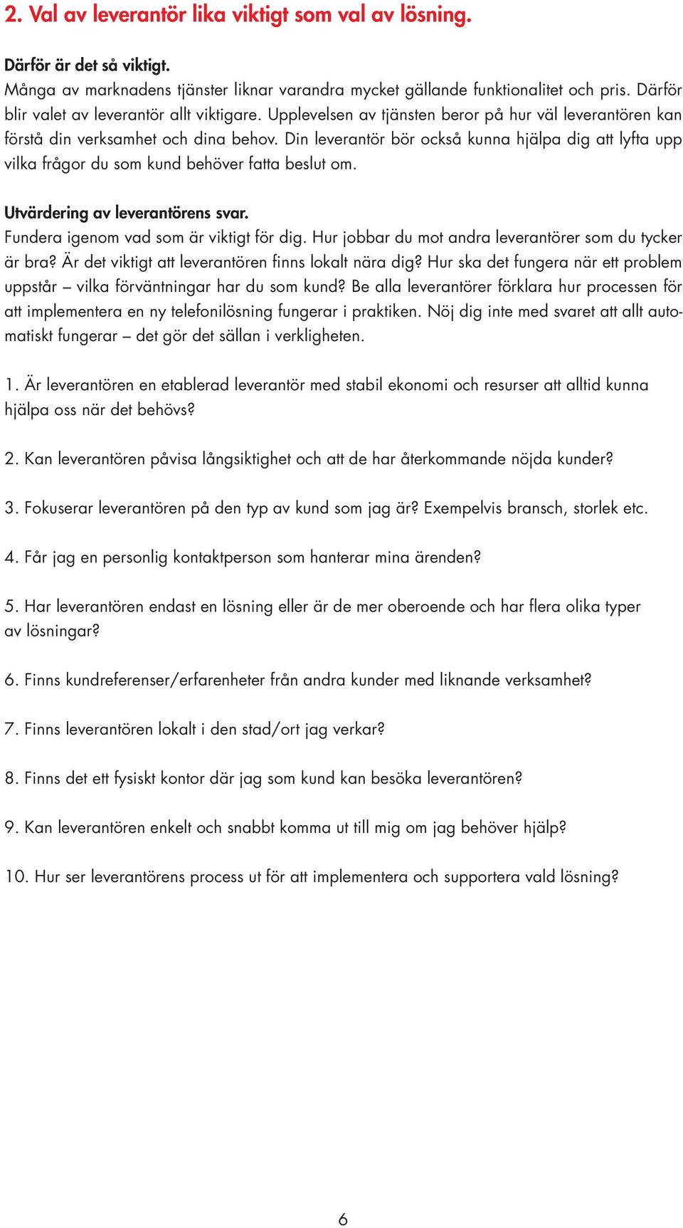 Din leverantör bör också kunna hjälpa dig att lyfta upp vilka frågor du som kund behöver fatta beslut om. Utvärdering av leverantörens svar. Fundera igenom vad som är viktigt för dig.