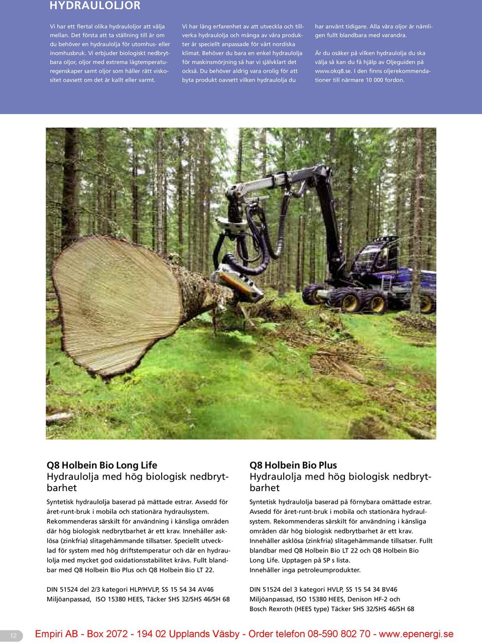 Vi har lång erfarenhet av att utveckla och tillverka hydraulolja och många av våra produkter är speciellt anpassade för vårt nordiska klimat.