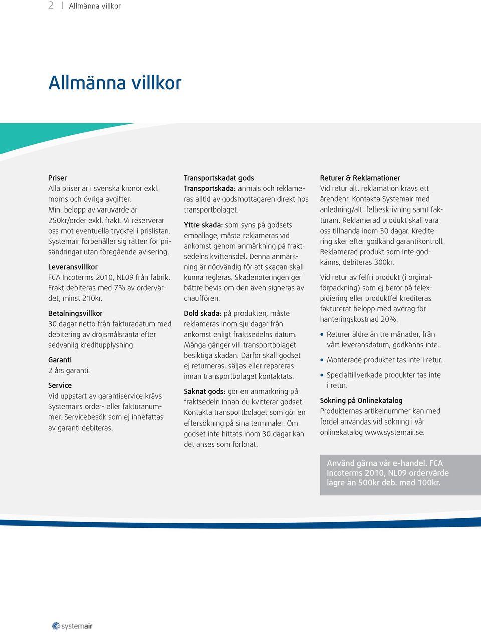 Frakt debiteras med 7% av ordervärdet, minst 210kr. Betalningsvillkor 30 dagar netto från fakturadatum med debitering av dröjsmålsränta efter sedvanlig kreditupplysning. Garanti 2 års garanti.