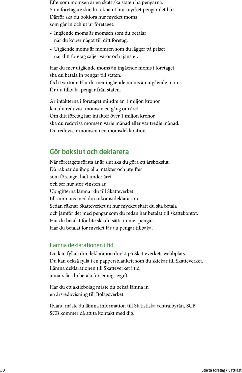 Har du mer utgående moms än ingående moms i företaget ska du betala in pengar till staten. Och tvärtom: Har du mer ingående moms än utgående moms får du tillbaka pengar från staten.