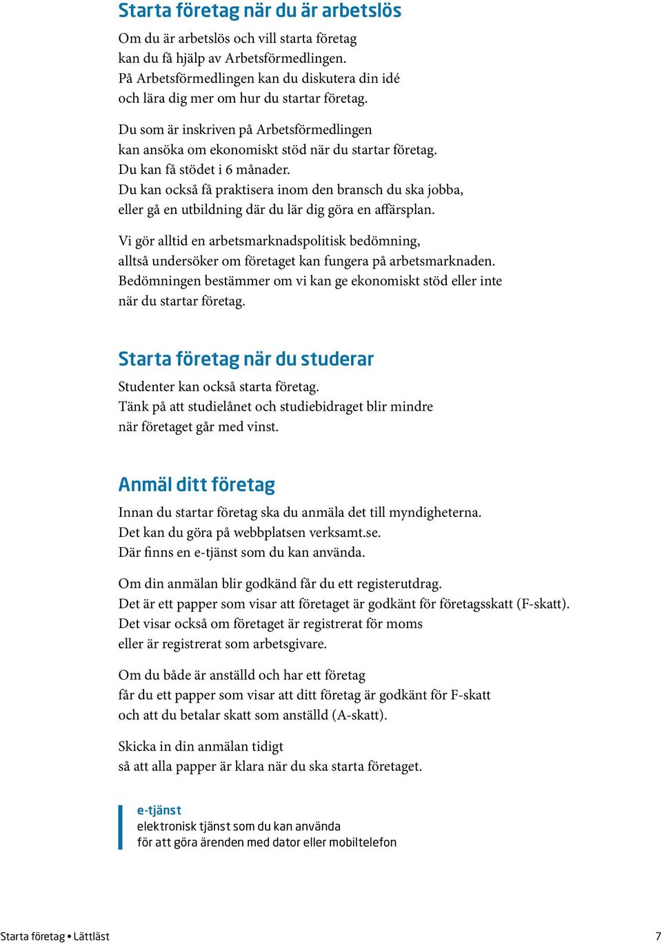 Du kan få stödet i 6 månader. Du kan också få praktisera inom den bransch du ska jobba, eller gå en utbildning där du lär dig göra en affärsplan.
