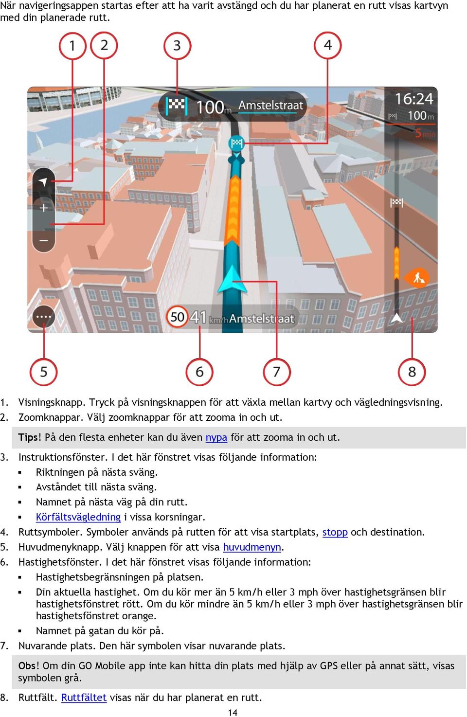 På den flesta enheter kan du även nypa för att zooma in och ut. 3. Instruktionsfönster. I det här fönstret visas följande information: Riktningen på nästa sväng. Avståndet till nästa sväng.