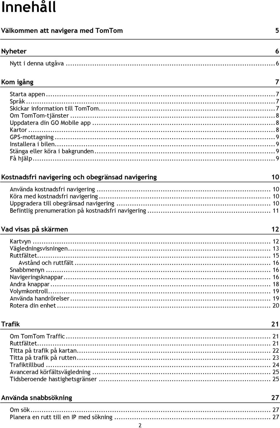 .. 9 Kostnadsfri navigering och obegränsad navigering 10 Använda kostnadsfri navigering... 10 Köra med kostnadsfri navigering... 10 Uppgradera till obegränsad navigering.