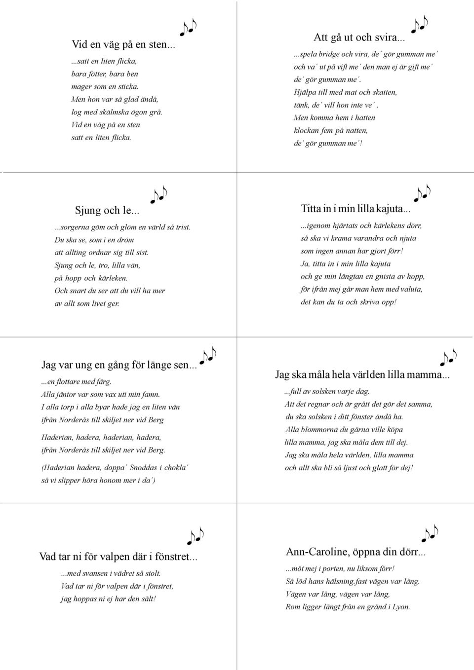 Men komma hem i hatten klockan fem på natten, de gör gumman me! Sjung och le......sorgerna göm och glöm en värld så trist. Du ska se, som i en dröm att allting ordnar sig till sist.