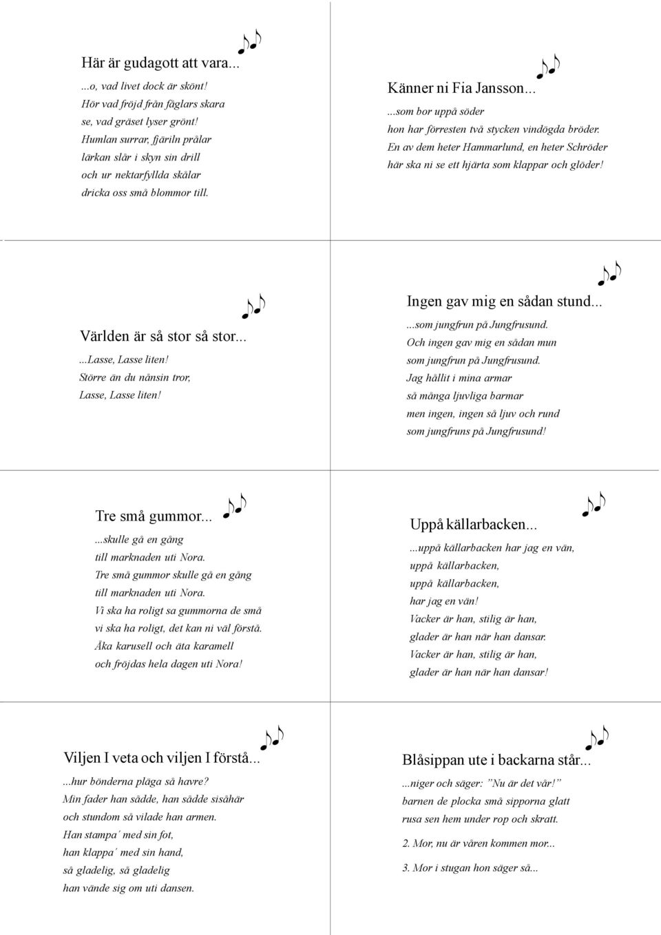 .....som bor uppå söder hon har förresten två stycken vindögda bröder. En av dem heter Hammarlund, en heter Schröder här ska ni se ett hjärta som klappar och glöder! Världen är så stor så stor.