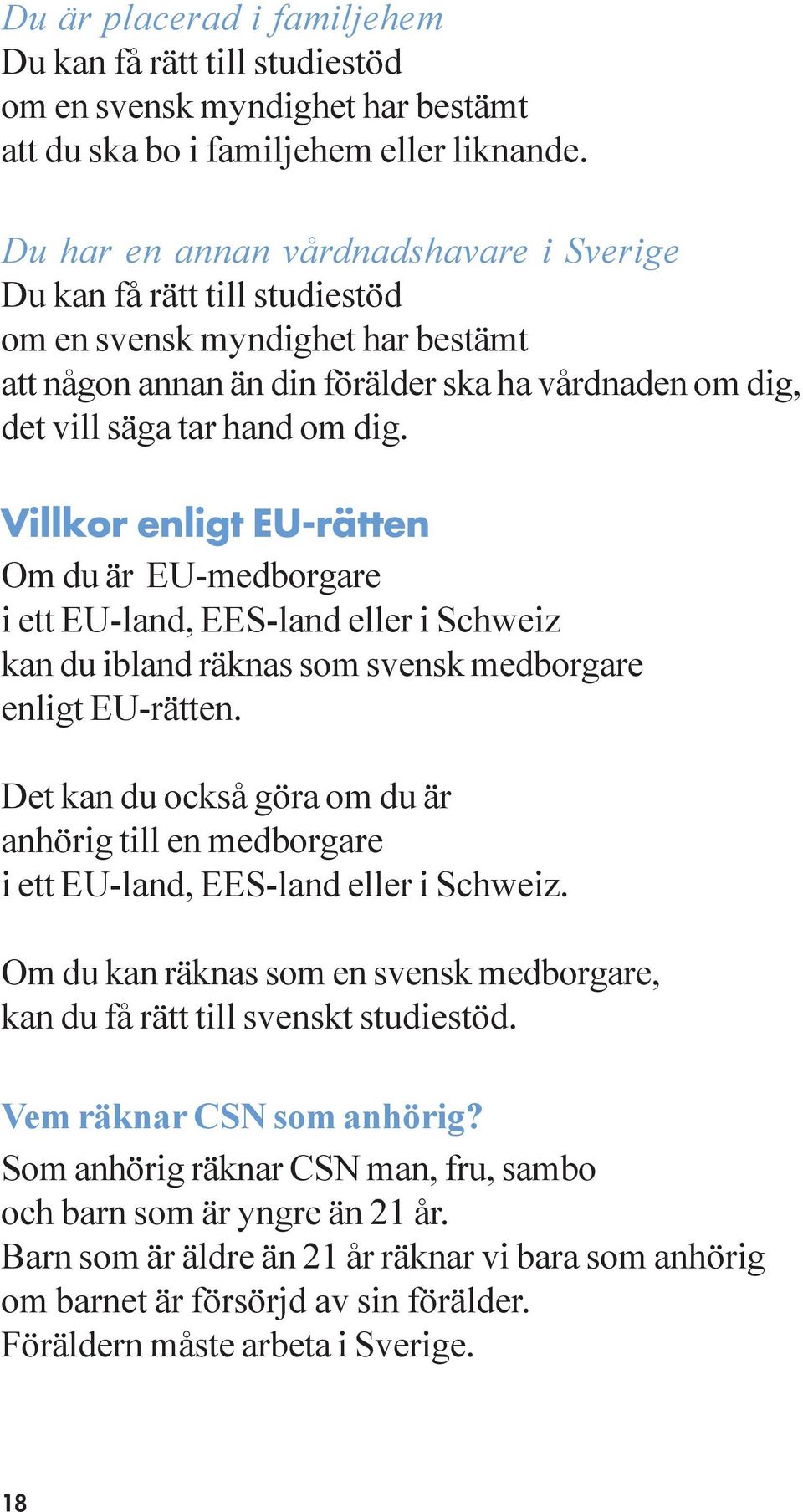Villkor enligt EU-rätten Om du är EU-medborgare i ett EU-land, EES-land eller i Schweiz kan du ibland räknas som svensk medborgare enligt EU-rätten.