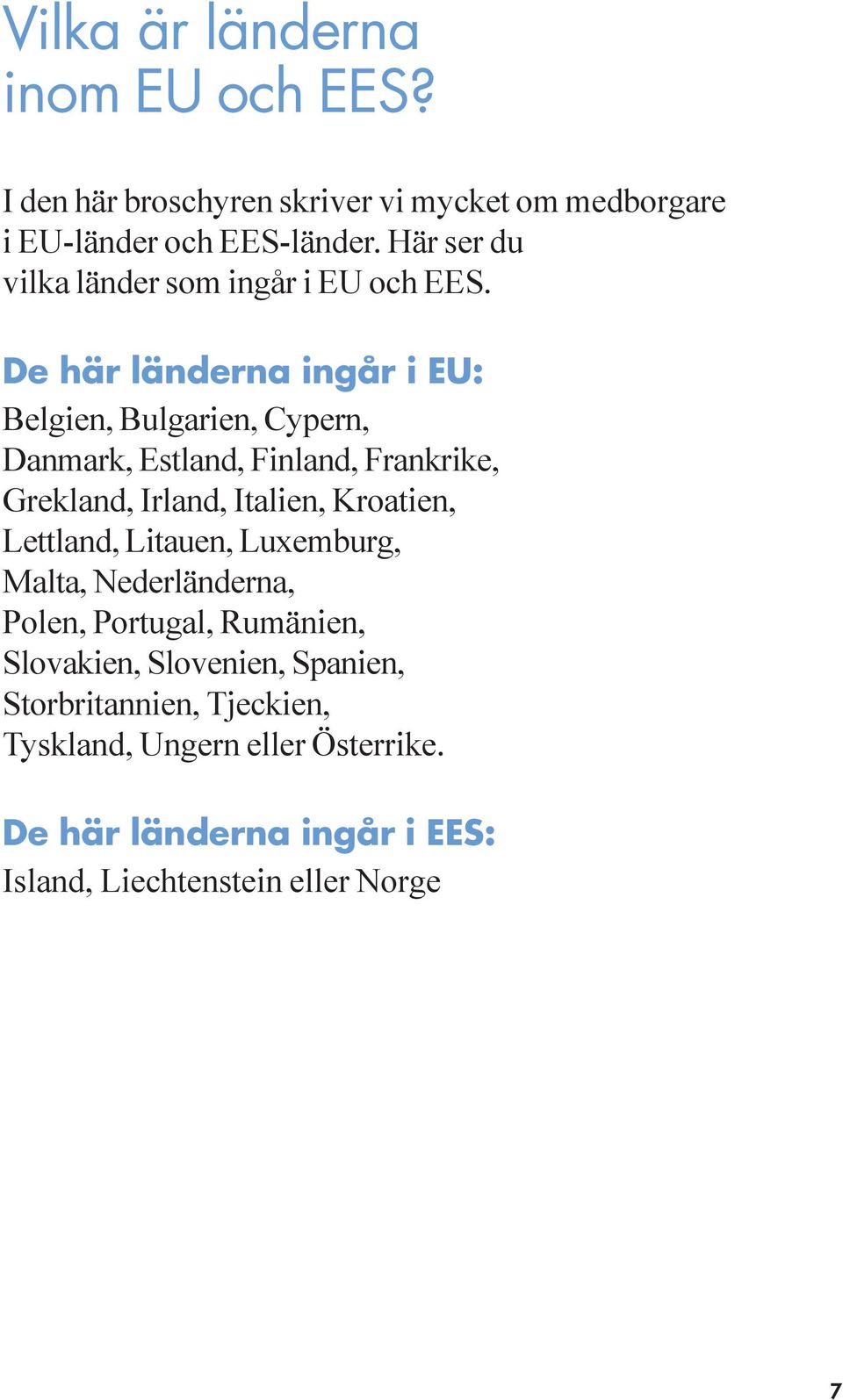 De här länderna ingår i EU: Belgien, Bulgarien, Cypern, Danmark, Estland, Finland, Frankrike, Grekland, Irland, Italien, Kroatien,