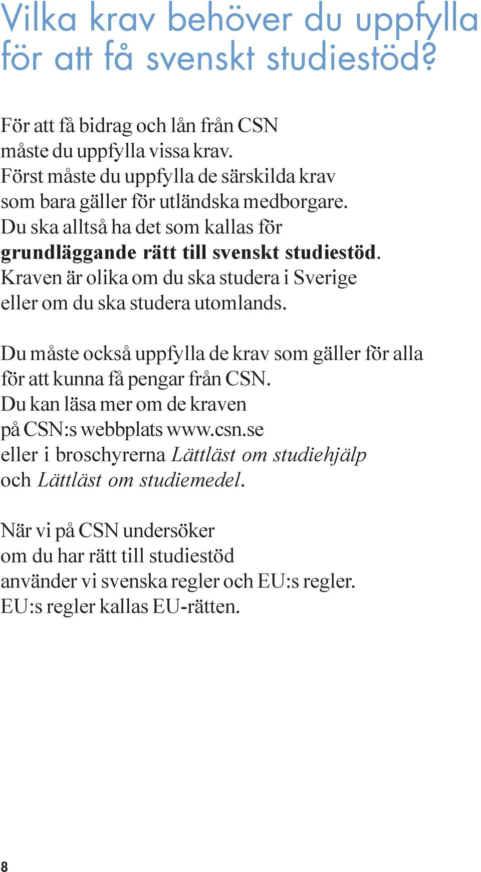 Kraven är olika om du ska studera i Sverige eller om du ska studera utomlands. Du måste också uppfylla de krav som gäller för alla för att kunna få pengar från CSN.