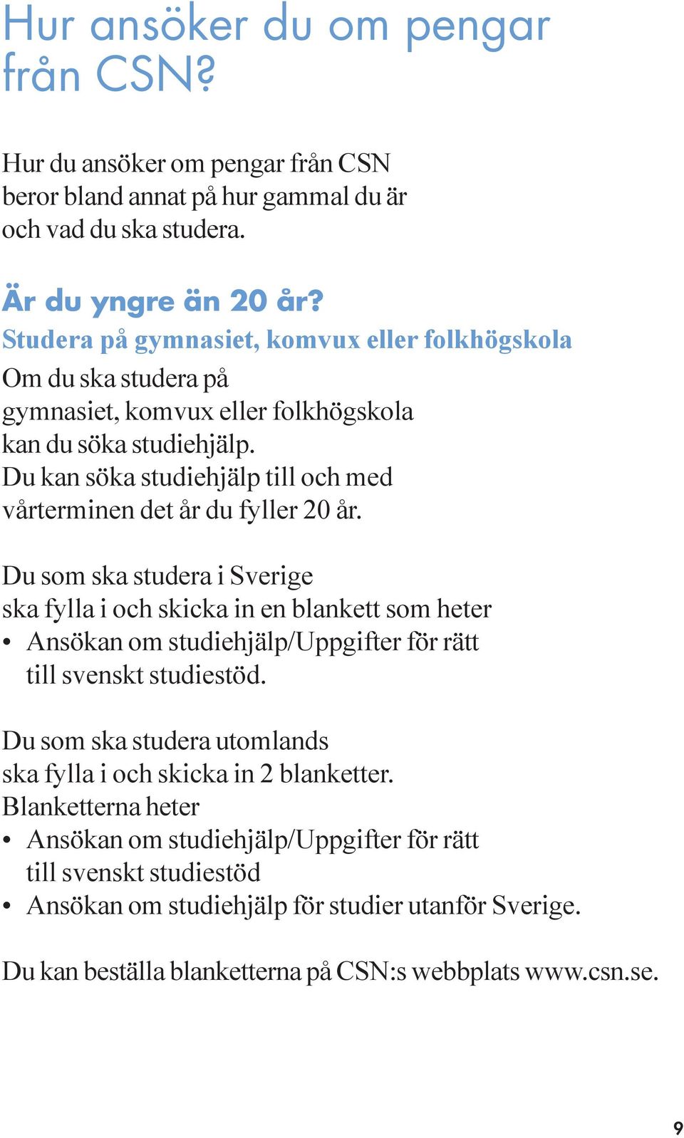 Du kan söka studiehjälp till och med vårterminen det år du fyller 20 år.