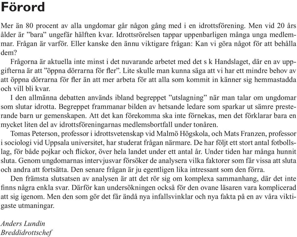 Frågorna är aktuella inte minst i det nuvarande arbetet med det s k Handslaget, där en av uppgifterna är att öppna dörrarna för fler.