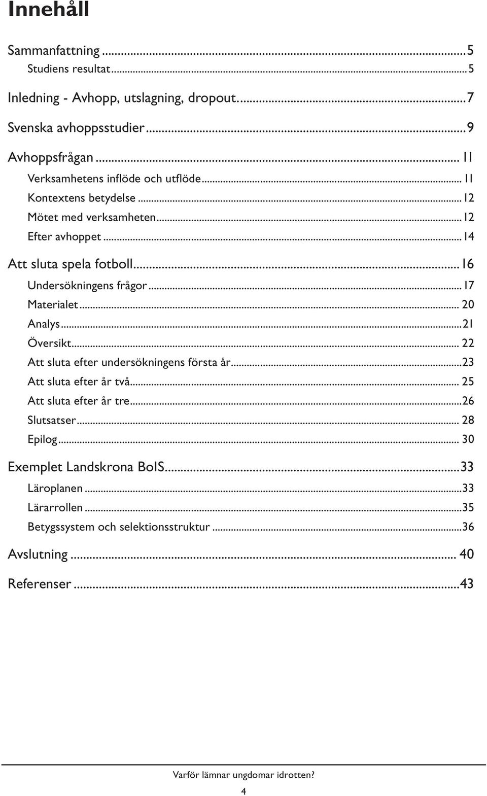 ..16 Undersökningens frågor...17 Materialet... 20 Analys...21 Översikt... 22 Att sluta efter undersökningens första år...23 Att sluta efter år två.