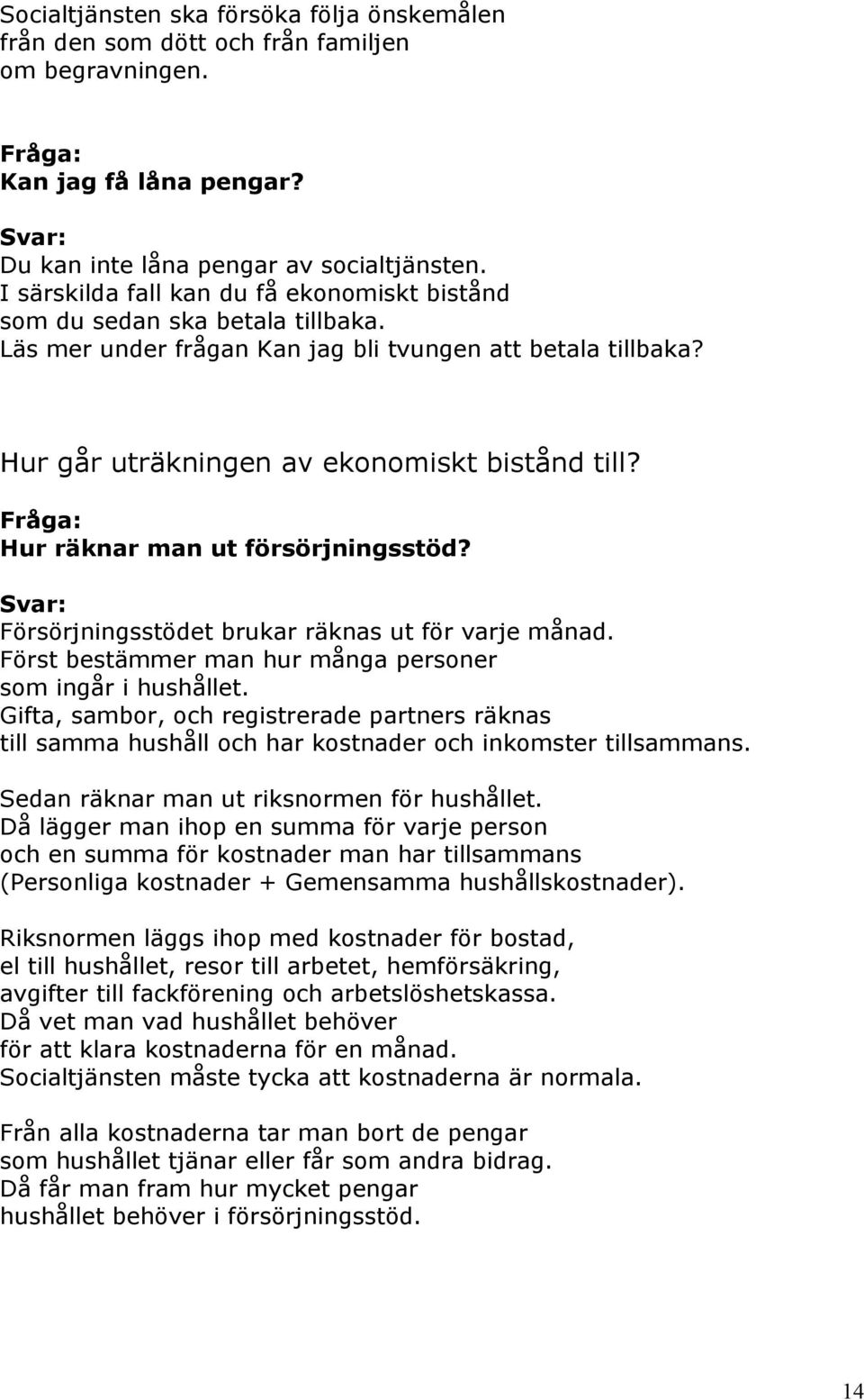 Hur räknar man ut försörjningsstöd? Försörjningsstödet brukar räknas ut för varje månad. Först bestämmer man hur många personer som ingår i hushållet.