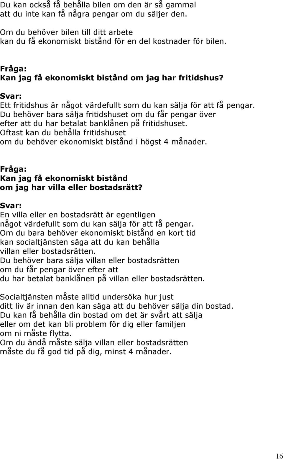 Du behöver bara sälja fritidshuset om du får pengar över efter att du har betalat banklånen på fritidshuset. Oftast kan du behålla fritidshuset om du behöver ekonomiskt bistånd i högst 4 månader.