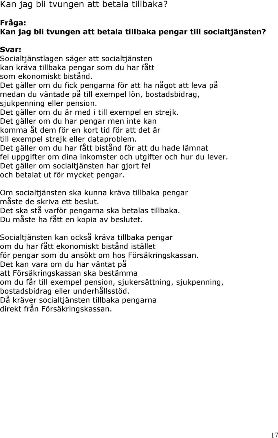 Det gäller om du fick pengarna för att ha något att leva på medan du väntade på till exempel lön, bostadsbidrag, sjukpenning eller pension. Det gäller om du är med i till exempel en strejk.