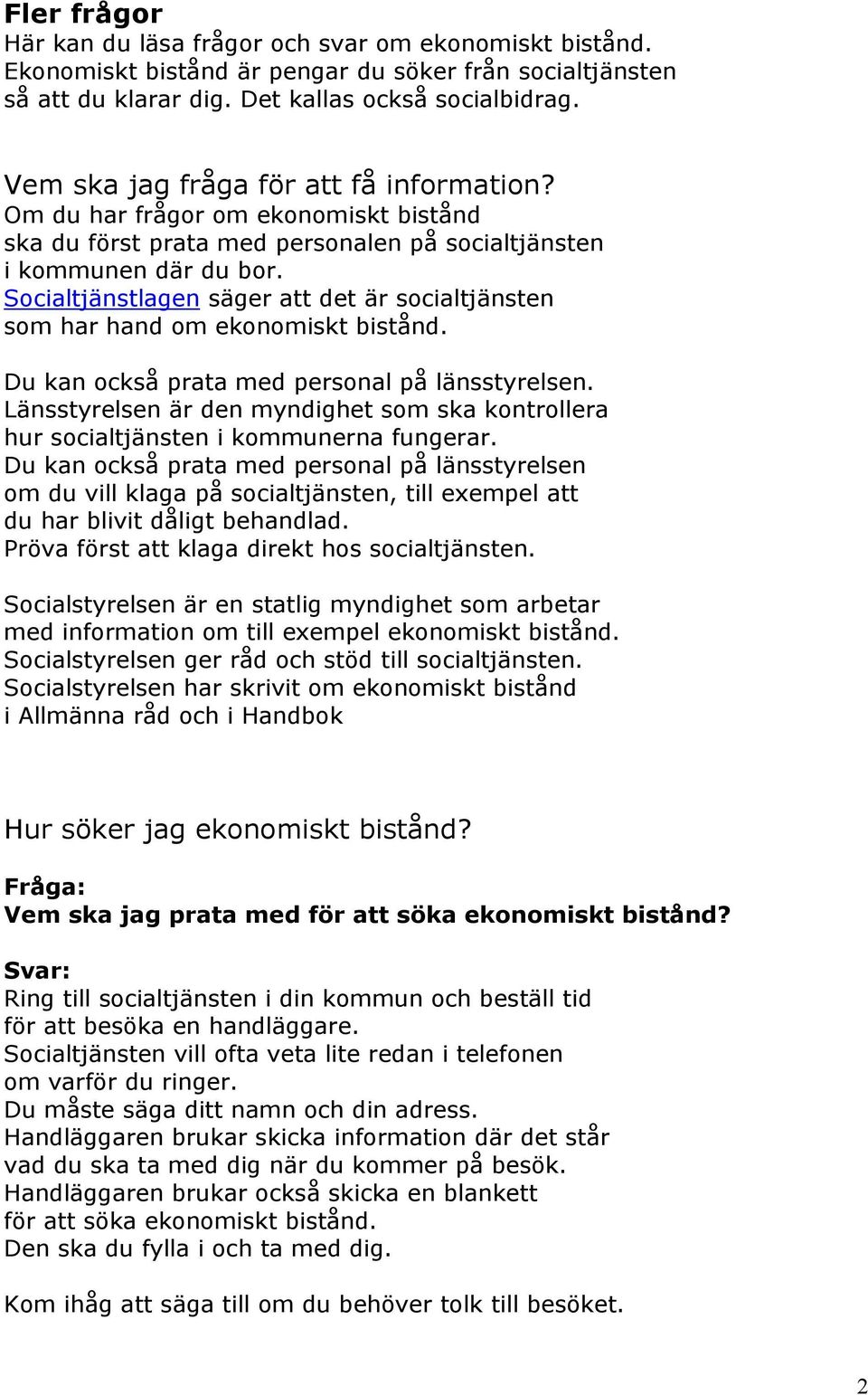 Socialtjänstlagen säger att det är socialtjänsten som har hand om ekonomiskt bistånd. Du kan också prata med personal på länsstyrelsen.