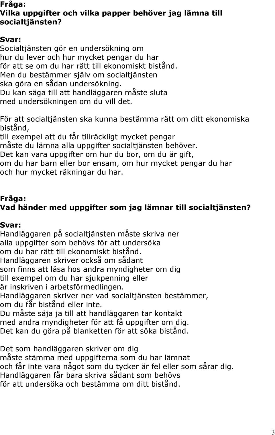 Men du bestämmer själv om socialtjänsten ska göra en sådan undersökning. Du kan säga till att handläggaren måste sluta med undersökningen om du vill det.