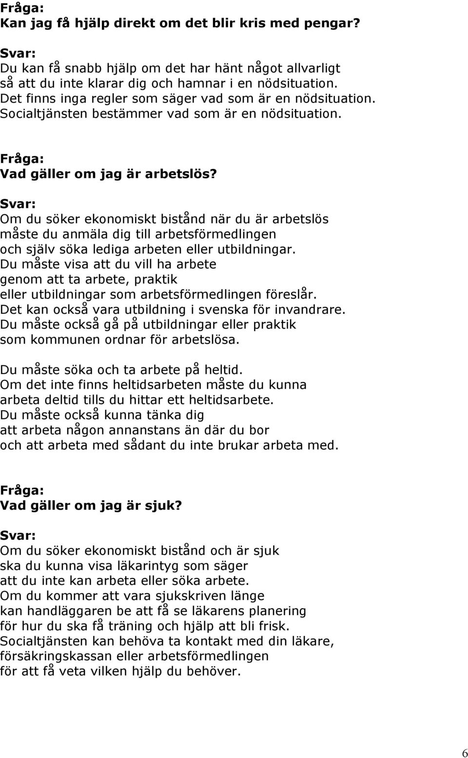 Om du söker ekonomiskt bistånd när du är arbetslös måste du anmäla dig till arbetsförmedlingen och själv söka lediga arbeten eller utbildningar.