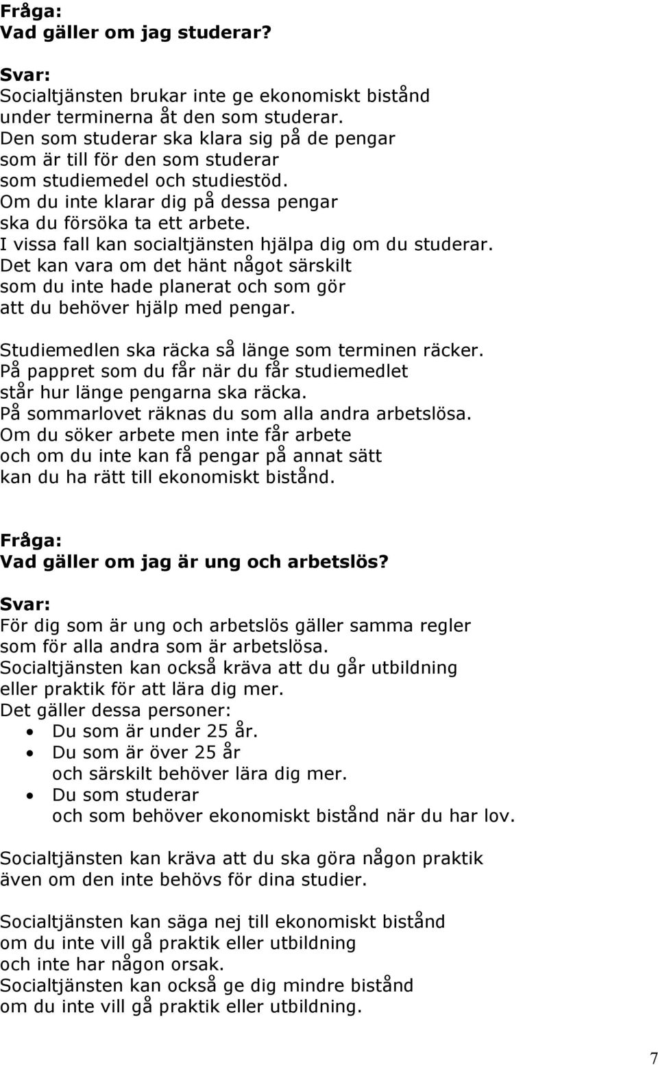 I vissa fall kan socialtjänsten hjälpa dig om du studerar. Det kan vara om det hänt något särskilt som du inte hade planerat och som gör att du behöver hjälp med pengar.