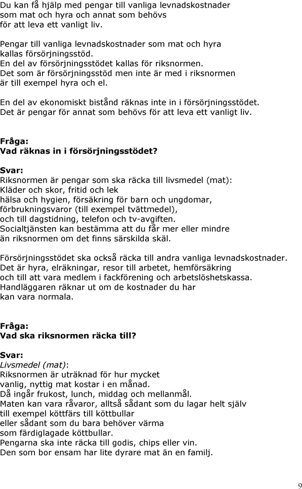 Det som är försörjningsstöd men inte är med i riksnormen är till exempel hyra och el. En del av ekonomiskt bistånd räknas inte in i försörjningsstödet.