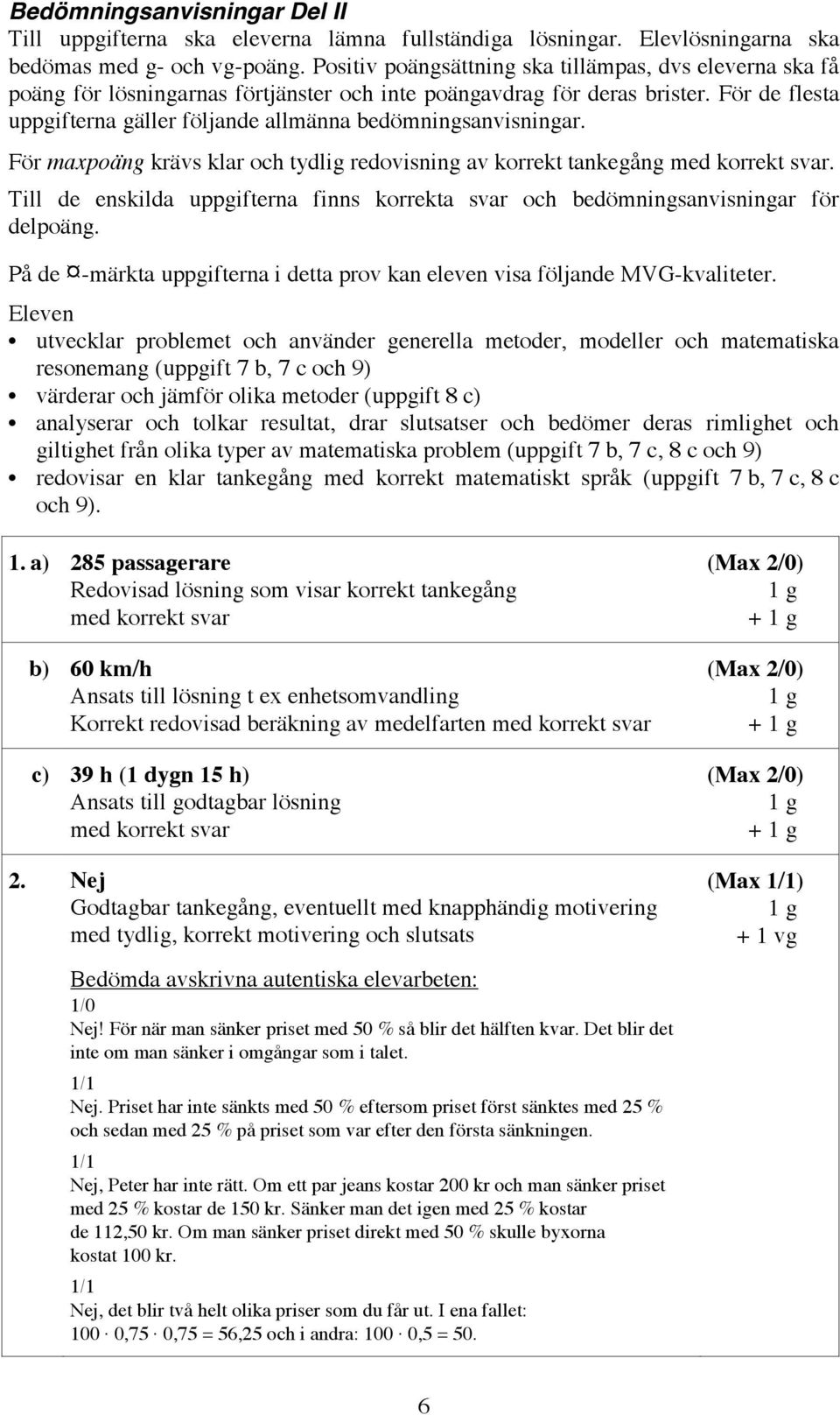 För de flesta uppgifterna gäller följande allmänna bedömningsanvisningar. För maxpoäng krävs klar och tydlig redovisning av korrekt tankegång med korrekt svar.