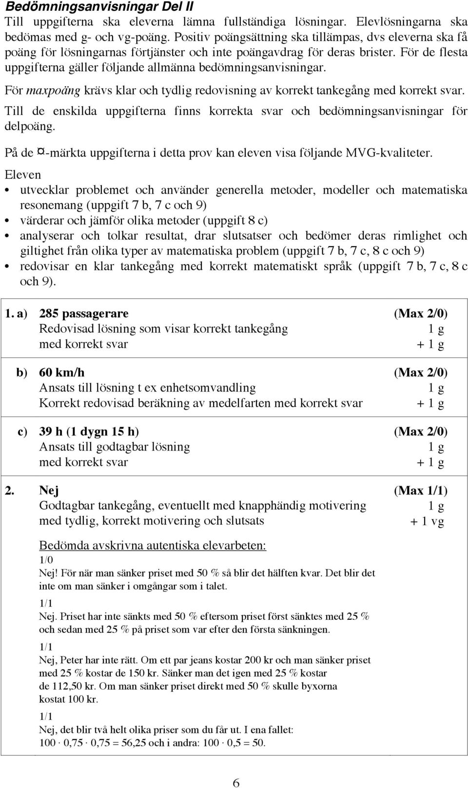 För de flesta uppgifterna gäller följande allmänna bedömningsanvisningar. För maxpoäng krävs klar och tydlig redovisning av korrekt tankegång med korrekt svar.