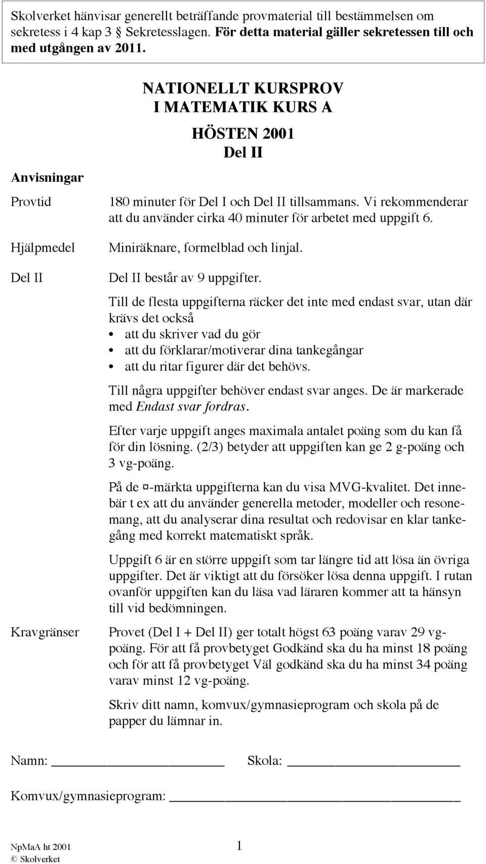 Vi rekommenderar att du använder cirka 40 minuter för arbetet med uppgift 6. Miniräknare, formelblad och linjal. Del II består av 9 uppgifter.