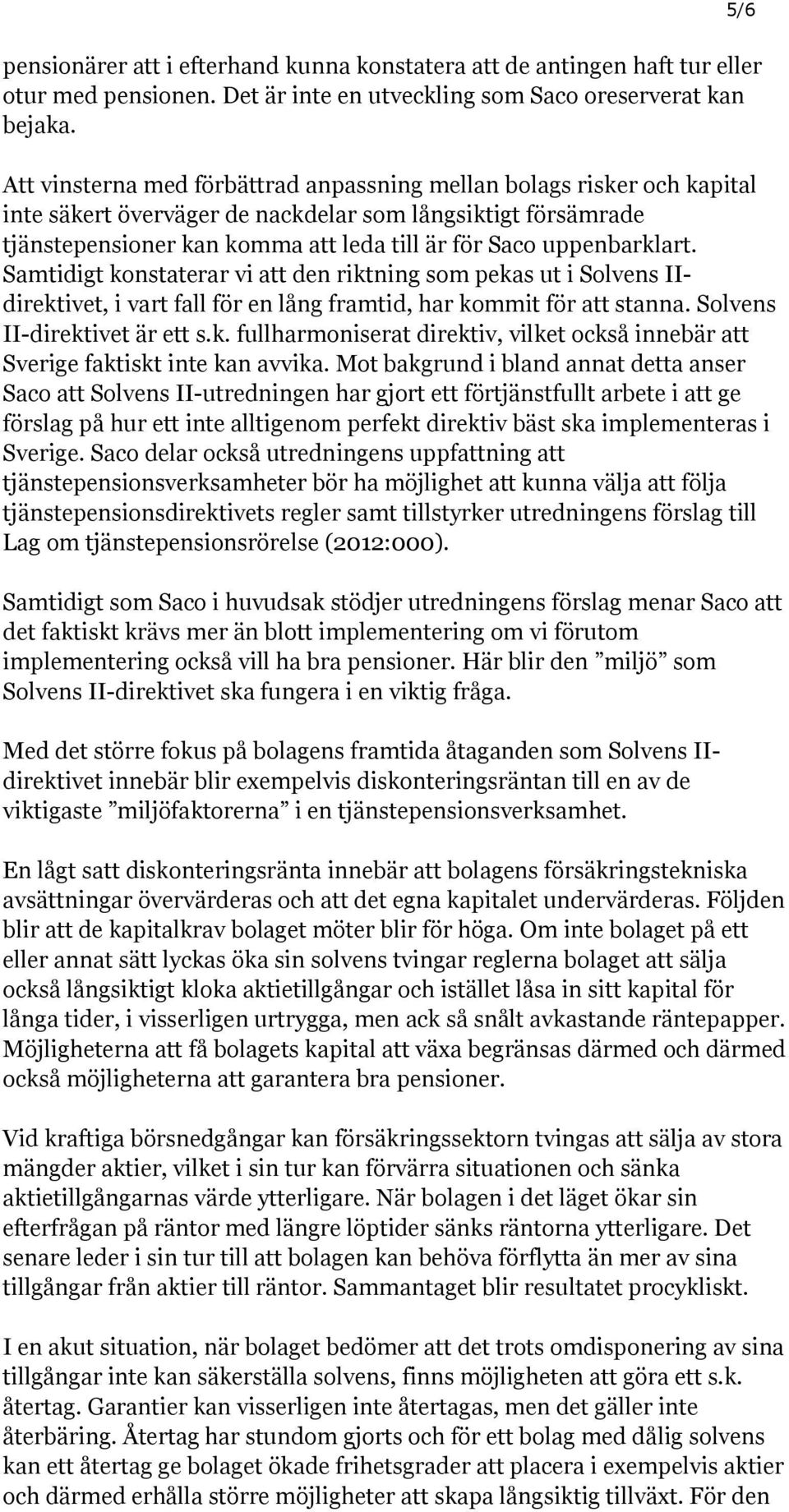 uppenbarklart. Samtidigt konstaterar vi att den riktning som pekas ut i Solvens IIdirektivet, i vart fall för en lång framtid, har kommit för att stanna. Solvens II-direktivet är ett s.k. fullharmoniserat direktiv, vilket också innebär att Sverige faktiskt inte kan avvika.
