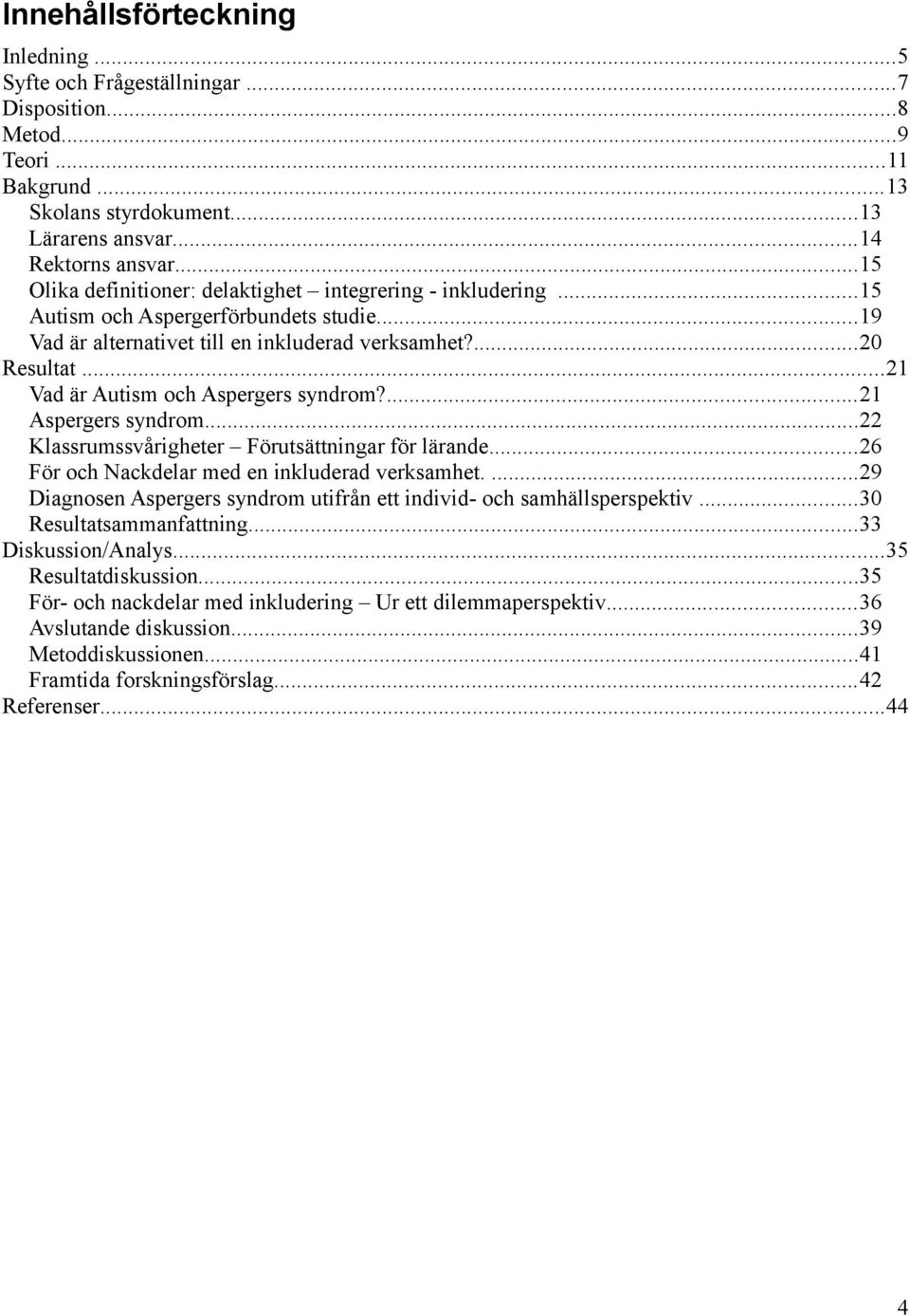 ..21 Vad är Autism och Aspergers syndrom?...21 Aspergers syndrom...22 Klassrumssvårigheter Förutsättningar för lärande...26 För och Nackdelar med en inkluderad verksamhet.