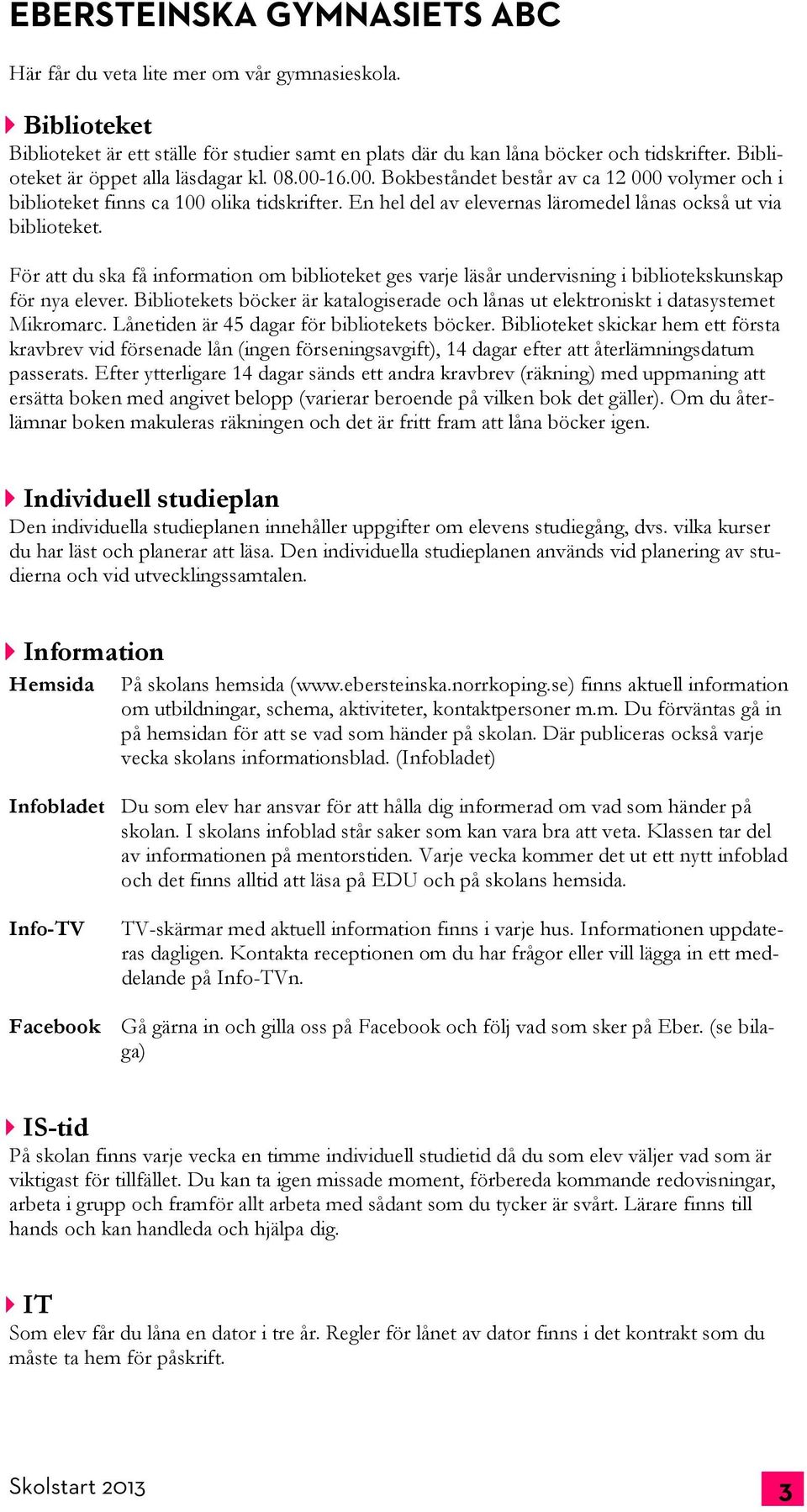 En hel del av elevernas läromedel lånas också ut via biblioteket. För att du ska få information om biblioteket ges varje läsår undervisning i bibliotekskunskap för nya elever.